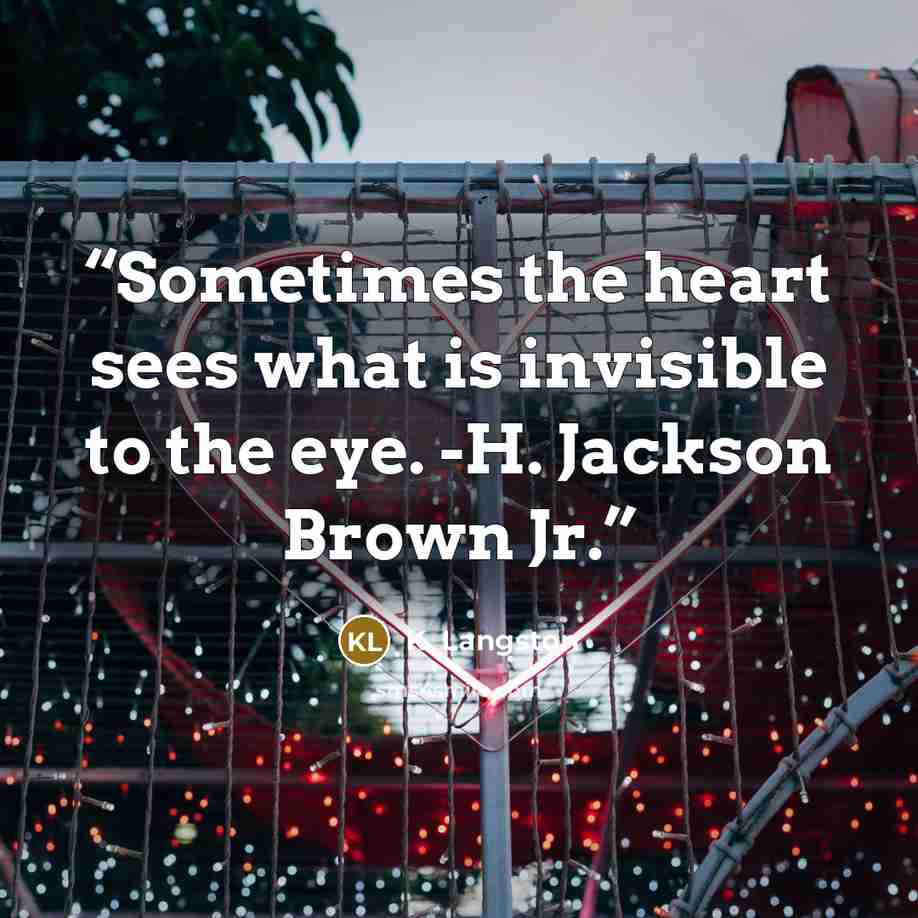 “Sometimes the heart sees what is invisible to the eye. -H. Jackson Brown Jr.” quote by K. Langston