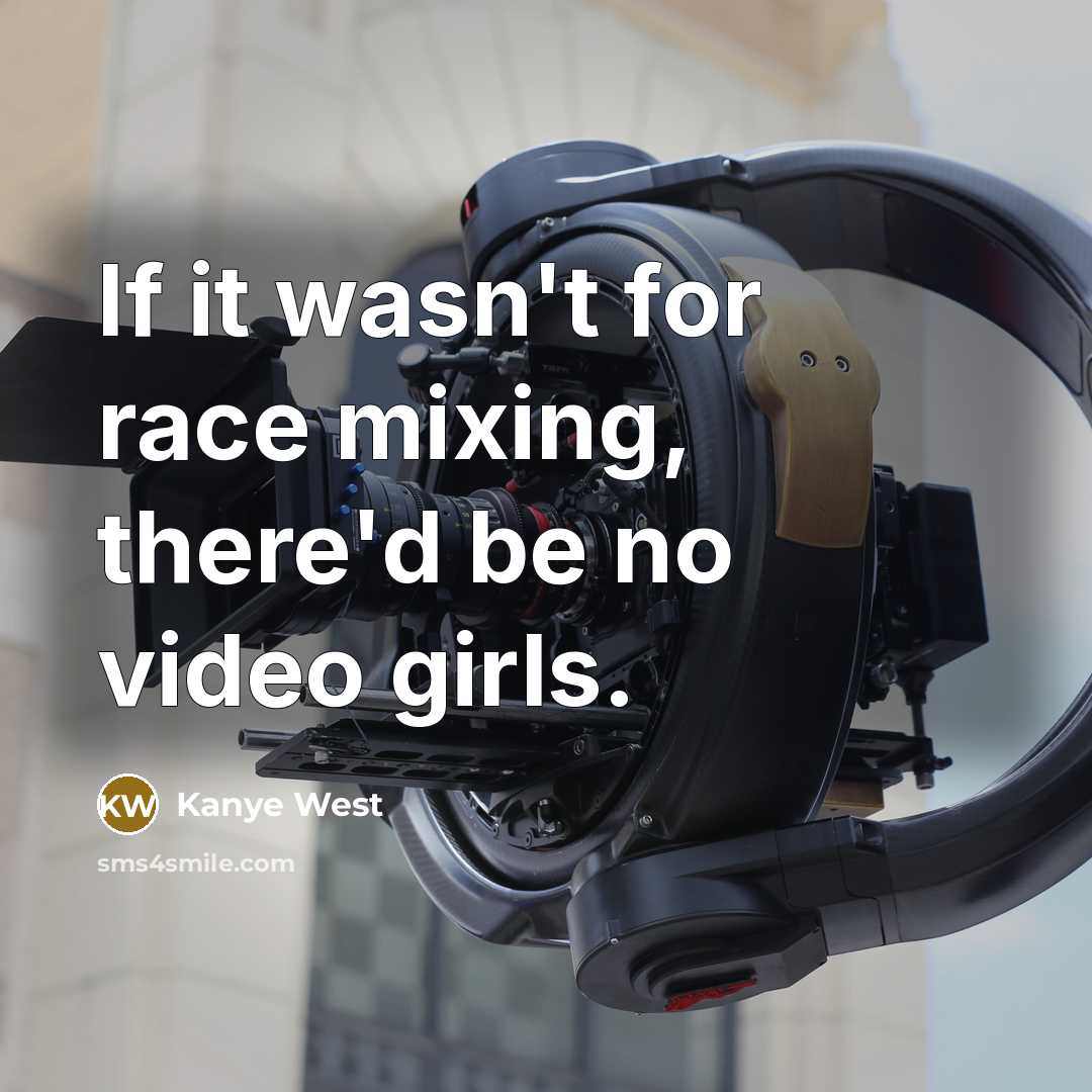 “If it wasn't for race mixing, there'd be no video…” quote by Kanye West