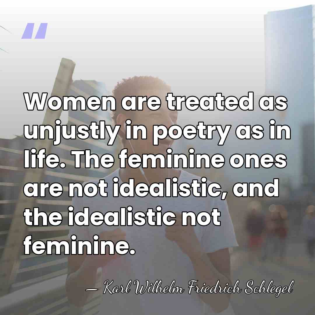 Women are treated as unjustly in poetry as in life. The feminine&hellip; - Karl Wilhelm Friedrich Schlegel