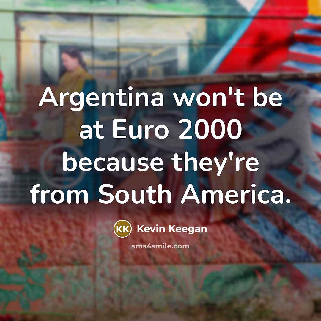 “Argentina won't be at Euro 2000 because they're from South…” quote by Kevin Keegan