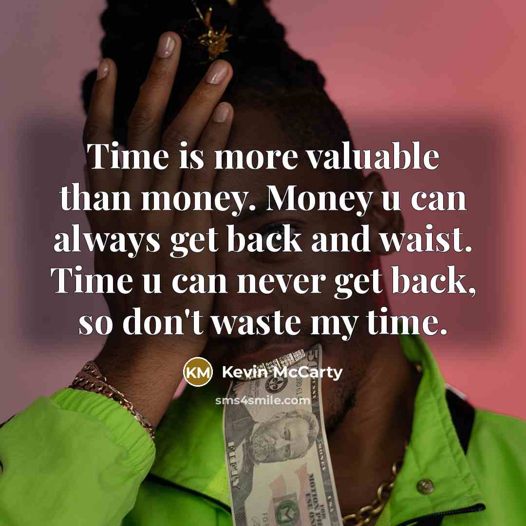 “Time is more valuable than money. Money u can always get back and waist. Time u can never get back, so don't waste my time.” quote by Kevin McCarty