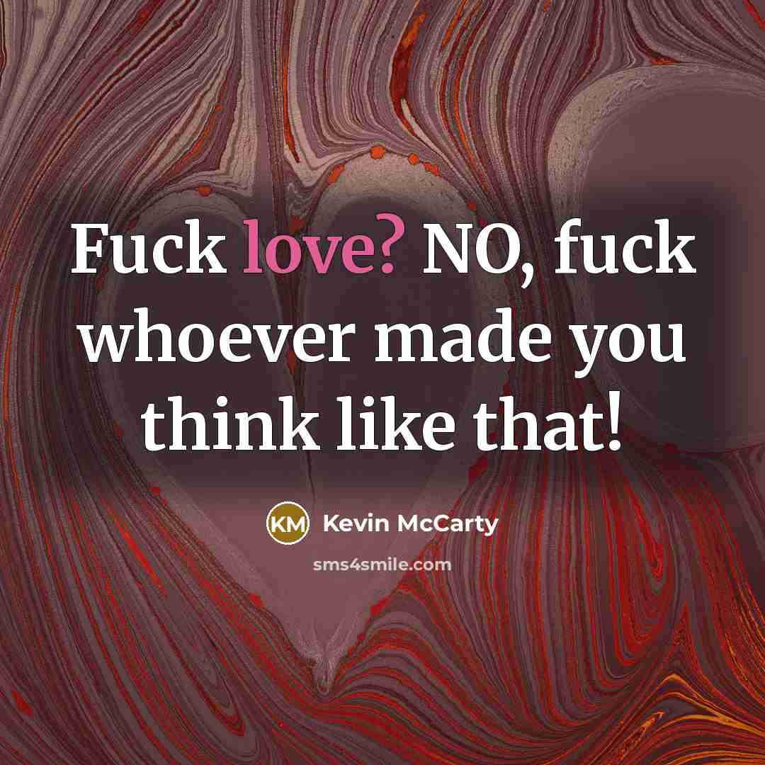 “Fuck love? NO, fuck whoever made you think like that!…” quote by Kevin Mccarty