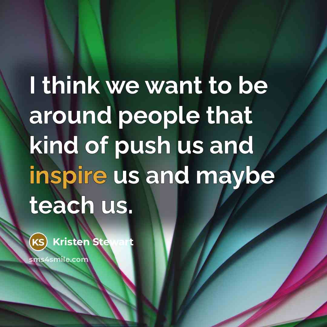 “I think we want to be around people that kind…” quote by Kristen Stewart