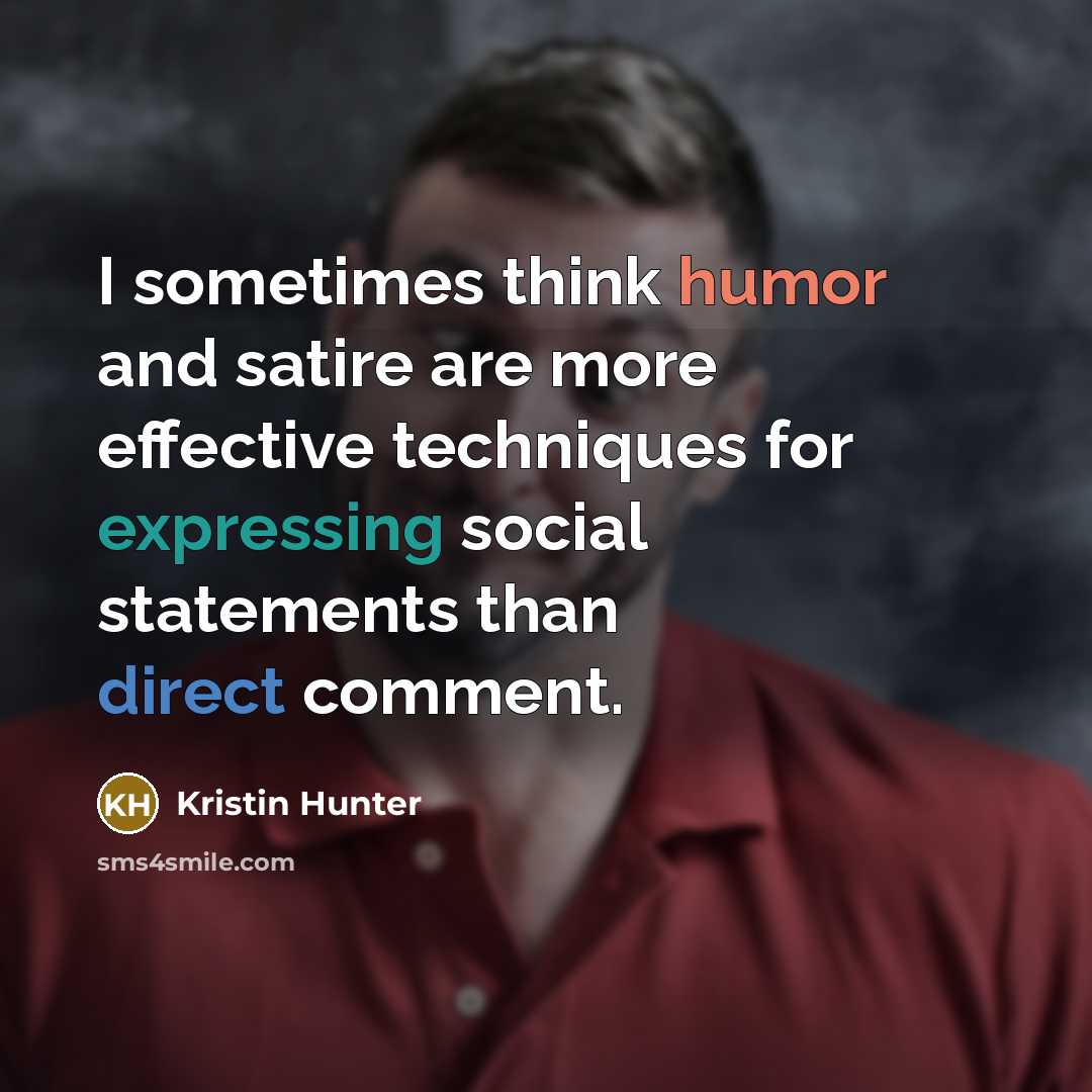 “I sometimes think humor and satire are more effective techniques for expressing social statements than direct comment.” quote by Kristin Hunter