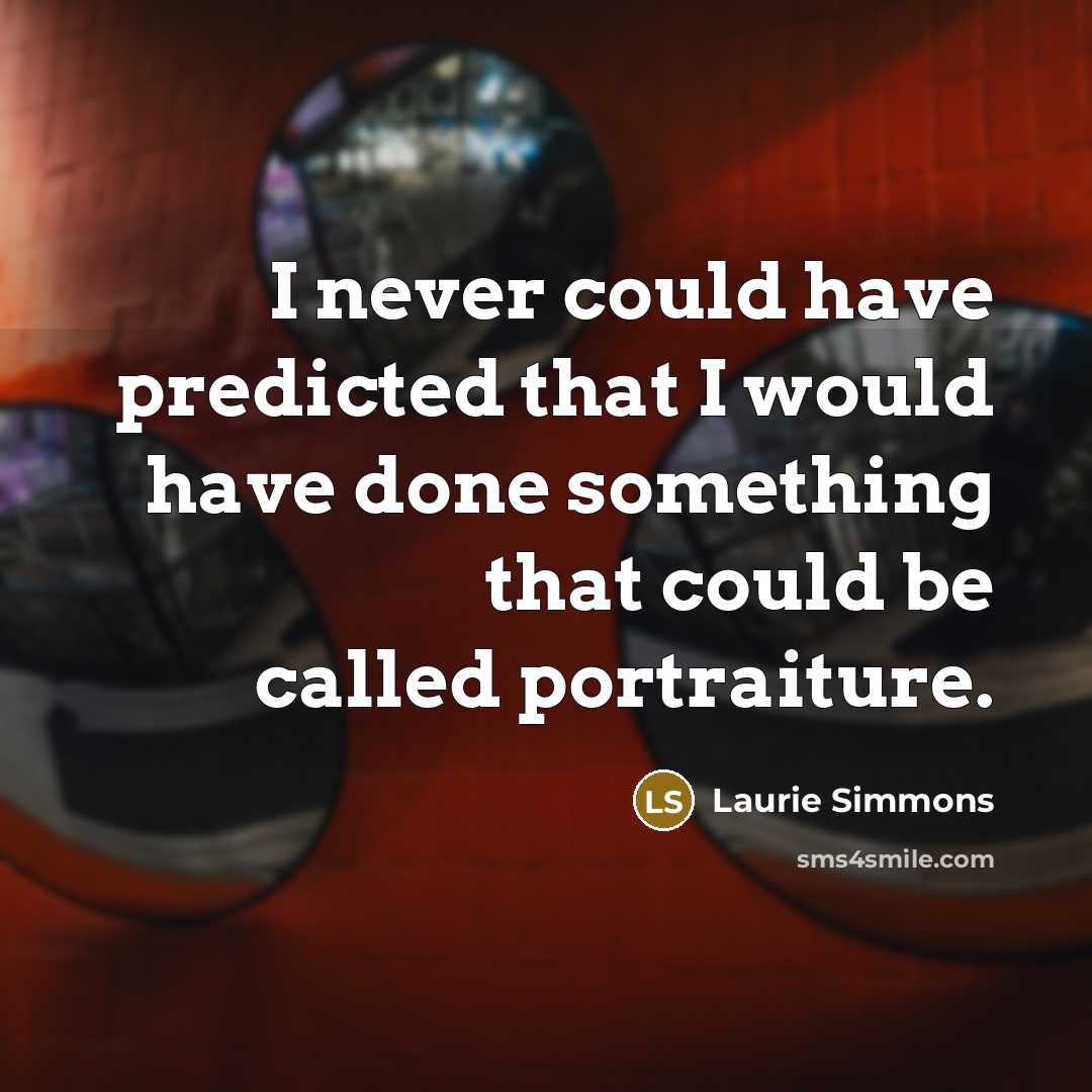 “I never could have predicted that I would have done…” quote by Laurie Simmons