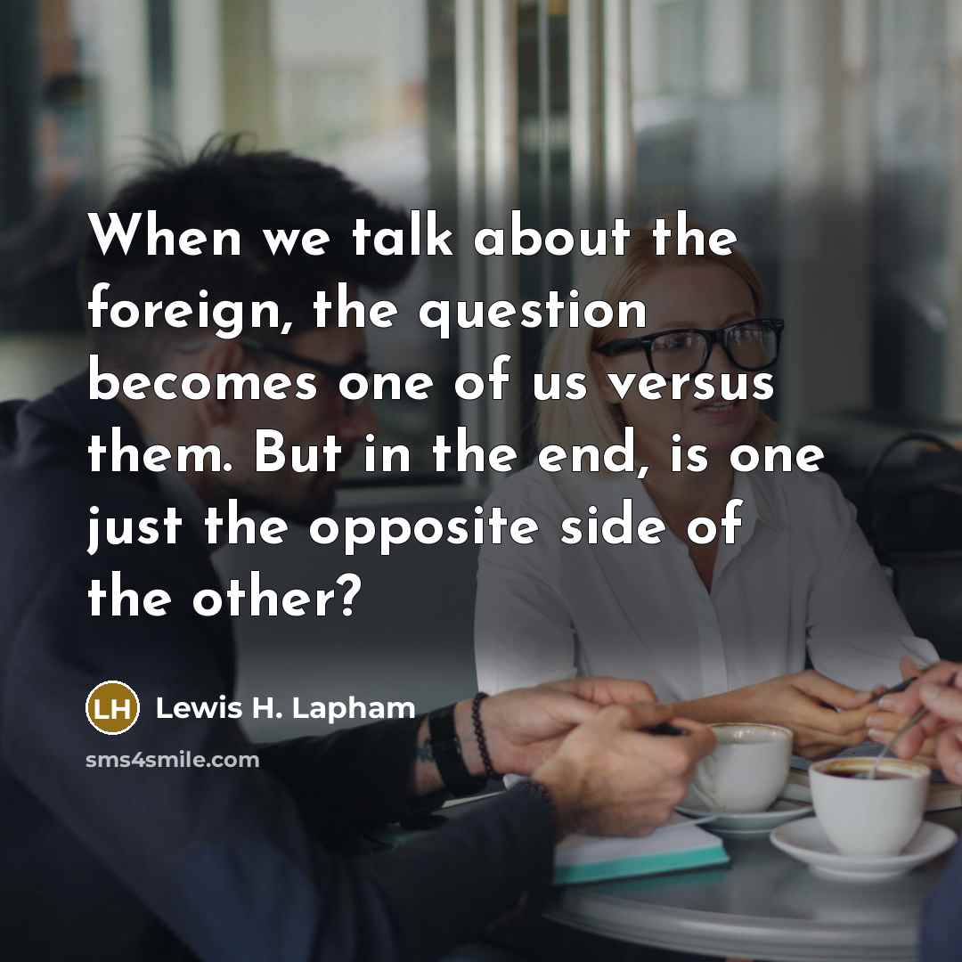 “When we talk about the foreign, the question becomes one…” quote by Lewis H. Lapham