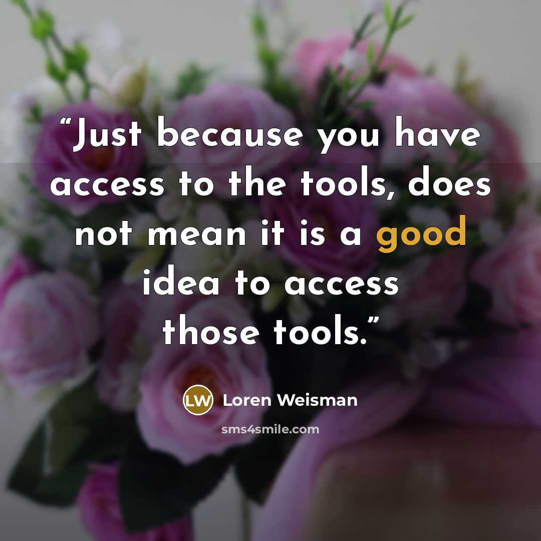 “Just because you have access to the tools, does not mean it is a good idea to access those tools.” quote by Loren Weisman