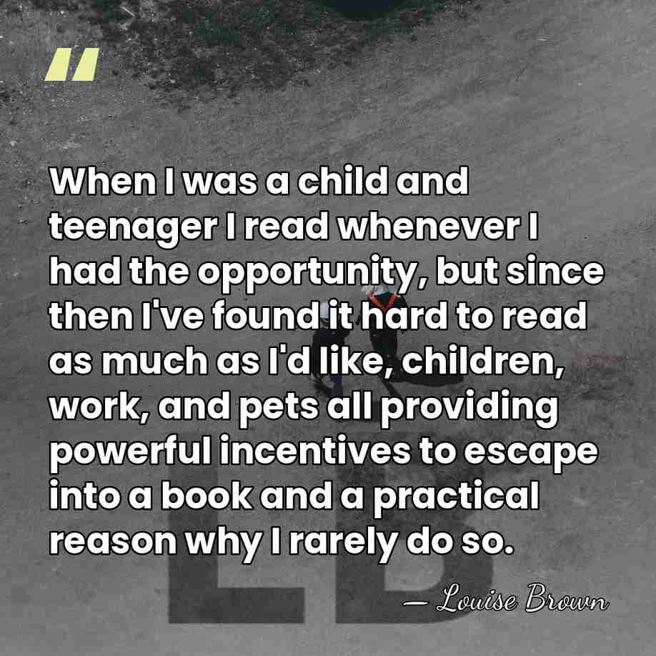 When I was a child and teenager I read whenever I had&hellip; - Louise Brown