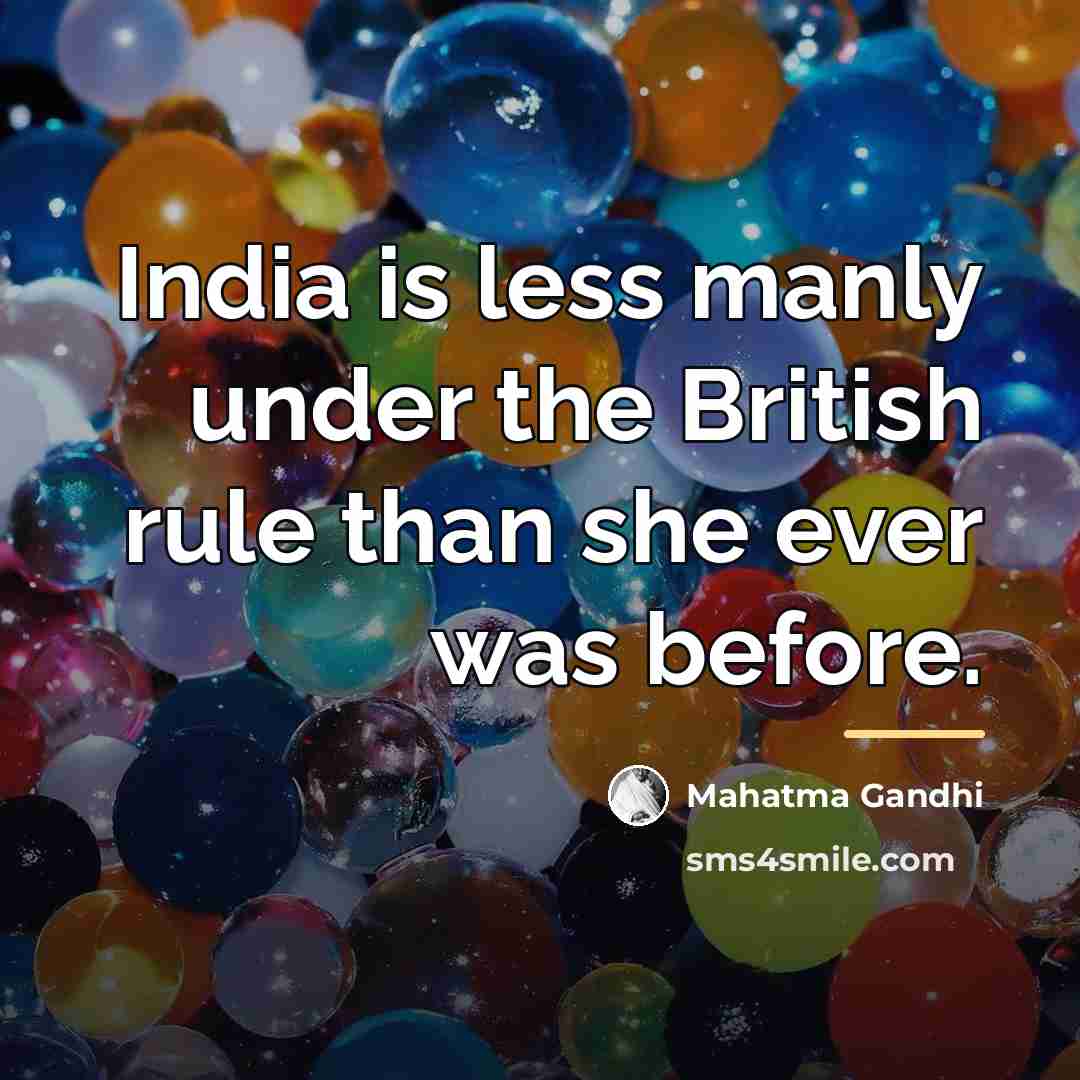 “India is less manly under the British rule than she…” quote by Mahatma Gandhi
