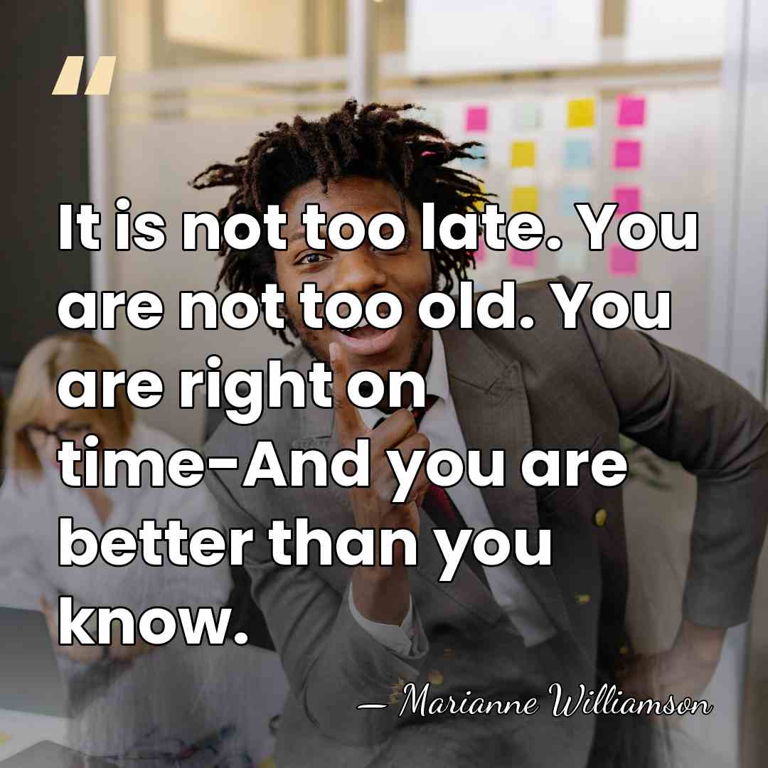 It is not too late. You are not too old. You are&hellip; - Marianne Williamson