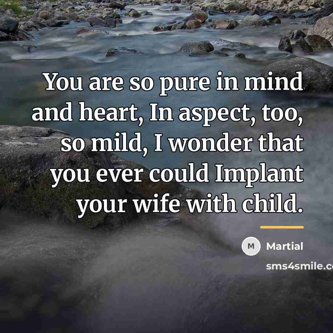 “You are so pure in mind and heart, In aspect,…” quote by Martial