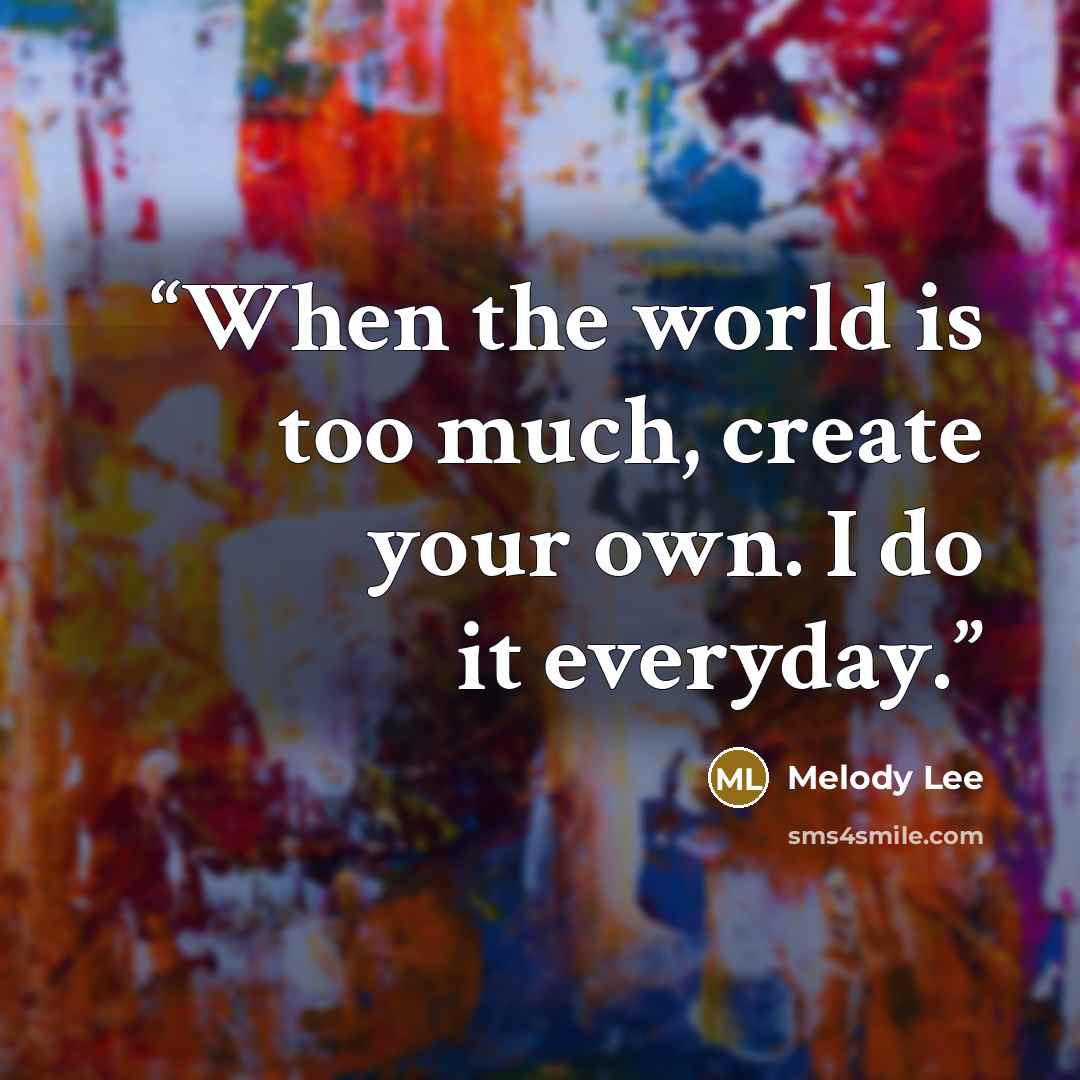 “When the world is too much, create your own. I do it everyday.” quote by Melody Lee