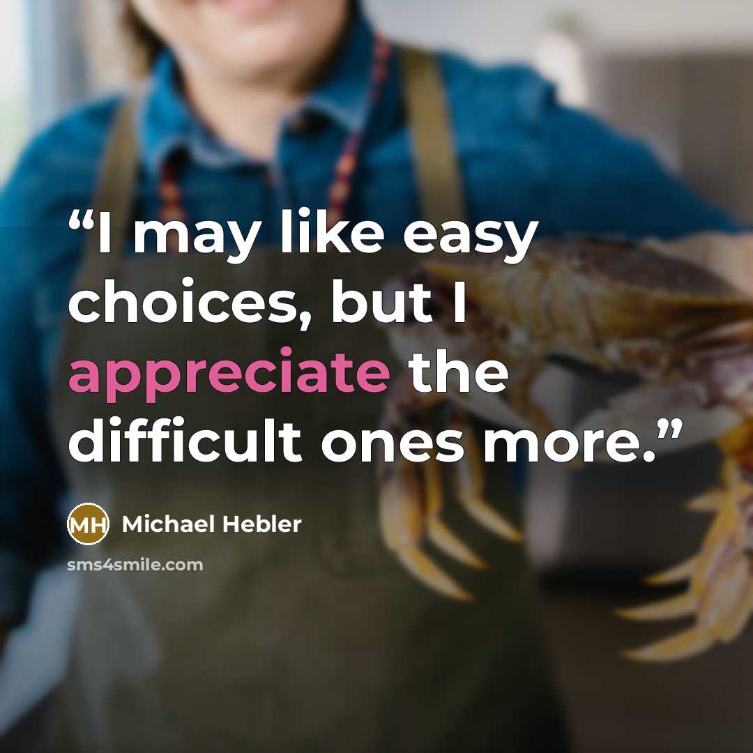 “I may like easy choices, but I appreciate the difficult ones more.” quote by Michael Hebler