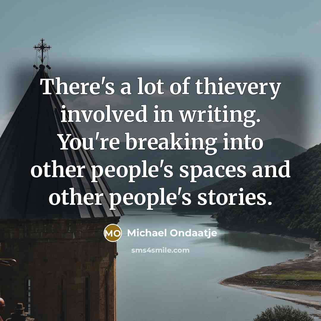 “There's a lot of thievery involved in writing. You're breaking…” quote by Michael Ondaatje