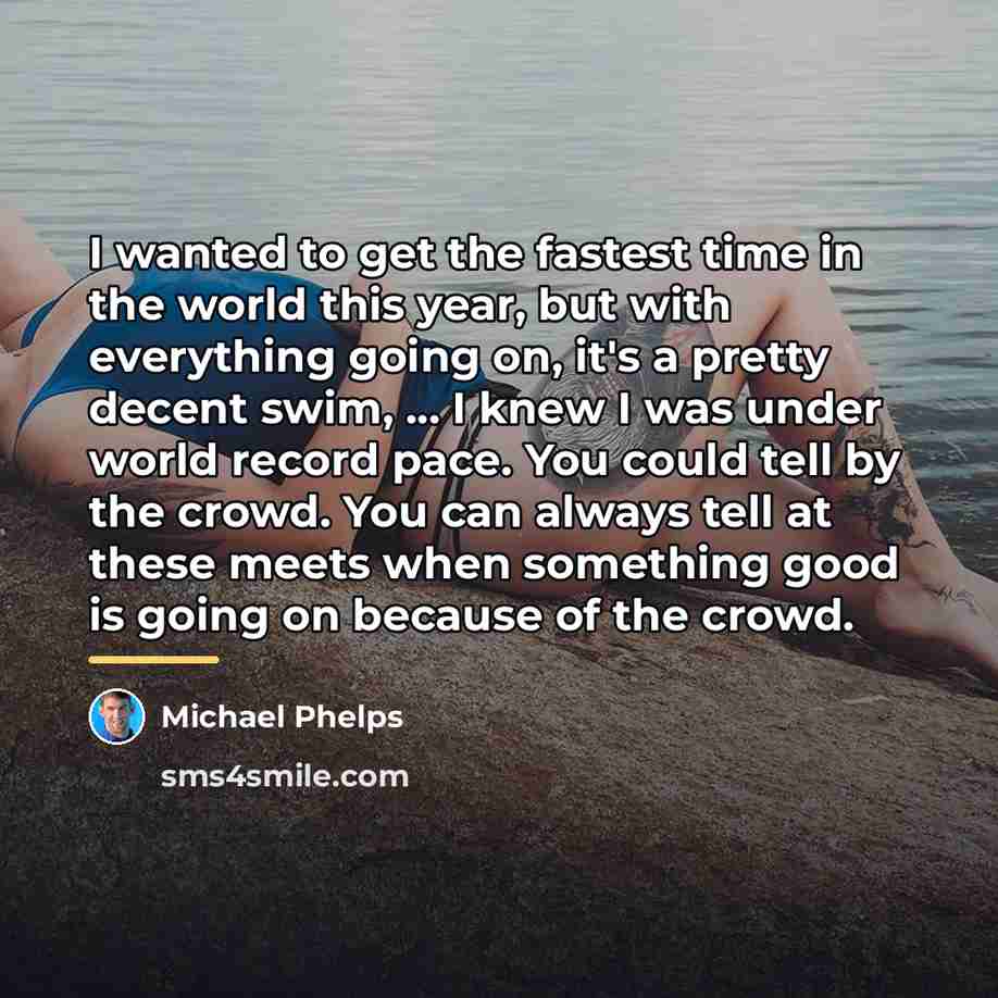 “I wanted to get the fastest time in the world…” quote by Michael Phelps