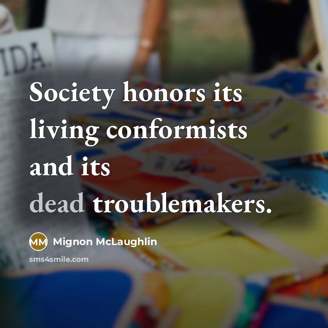 “Society honors its living conformists and its dead troublemakers.…” quote by Mignon McLaughlin