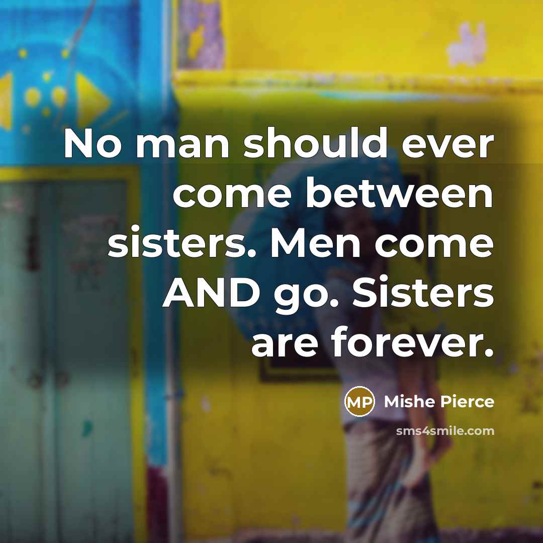 “No man should ever come between sisters. Men come AND…” quote by Mishe Pierce