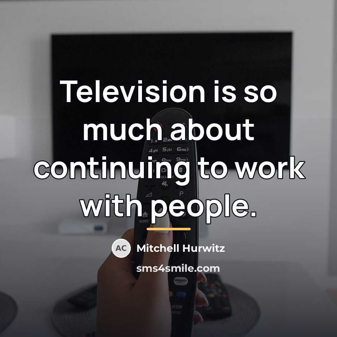 “Television is so much about continuing to work with people.…” quote by Mitchell Hurwitz