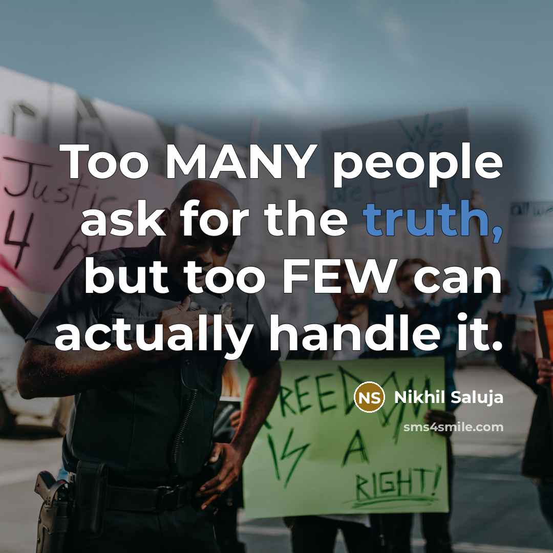 “Too MANY people ask for the truth, but too FEW can actually handle it.” quote by Nikhil Saluja