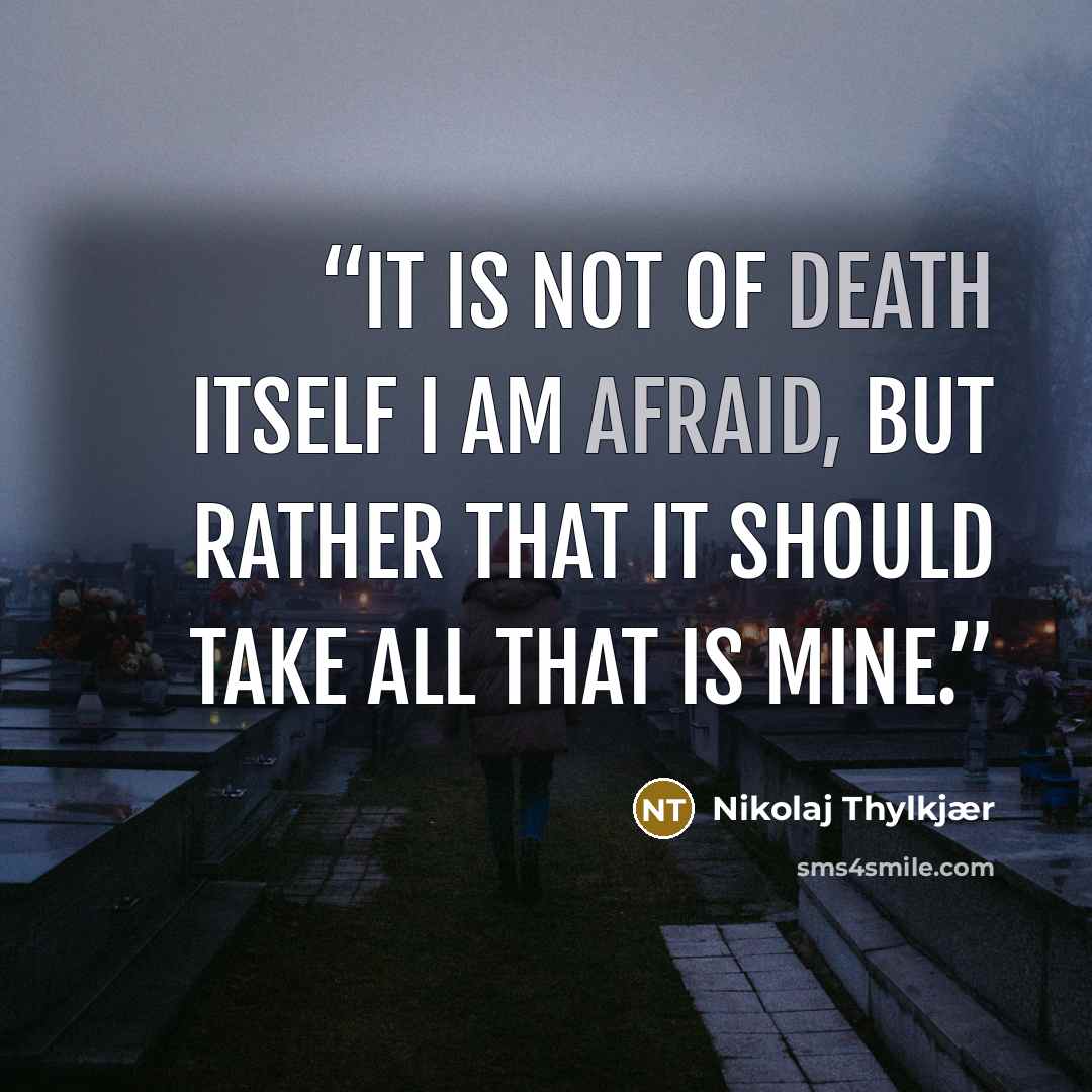 “It is not of death itself I am afraid, but rather that it should take all that is mine.” quote by Nikolaj Thylkjær