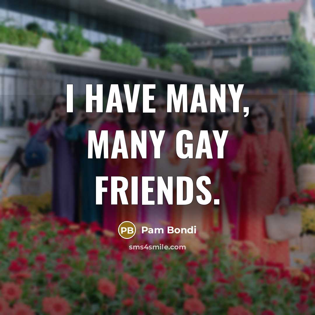 “I have many, many gay friends.…” quote by Pam Bondi