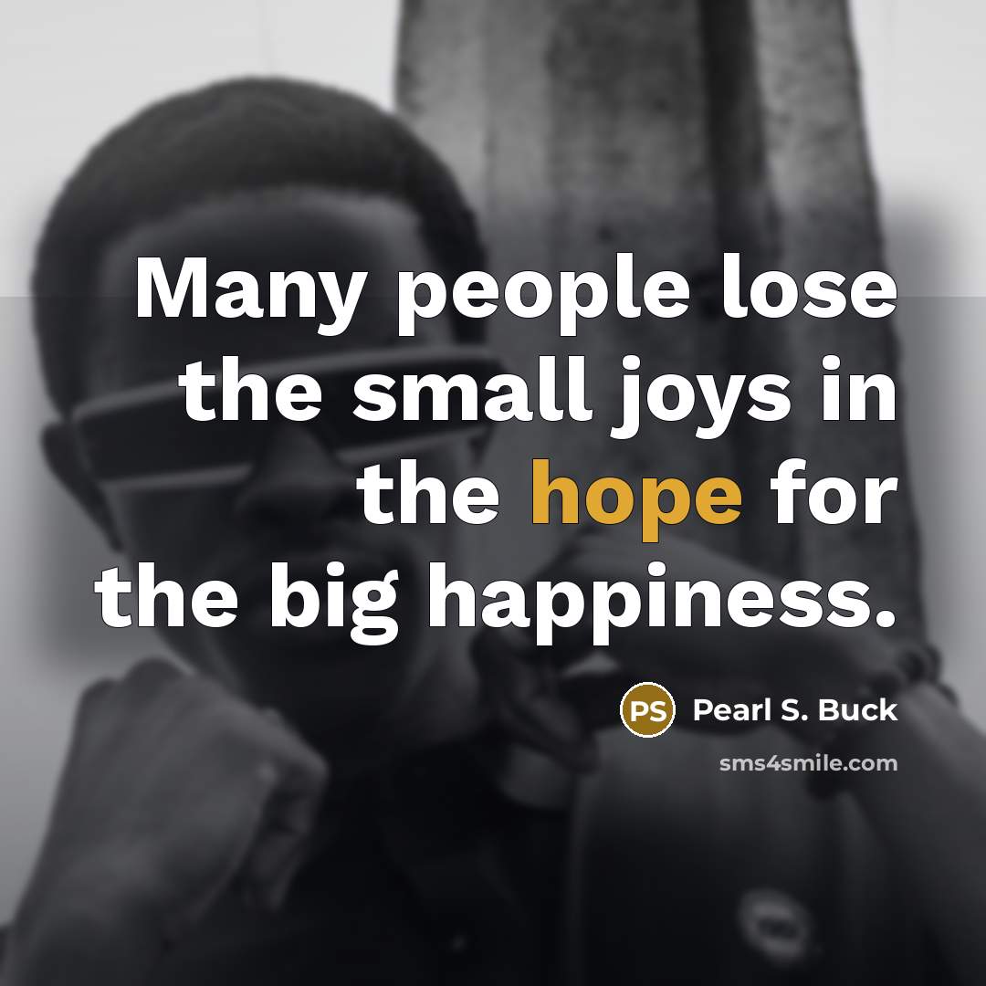 “Many people lose the small joys in the hope for…” quote by Pearl S. Buck