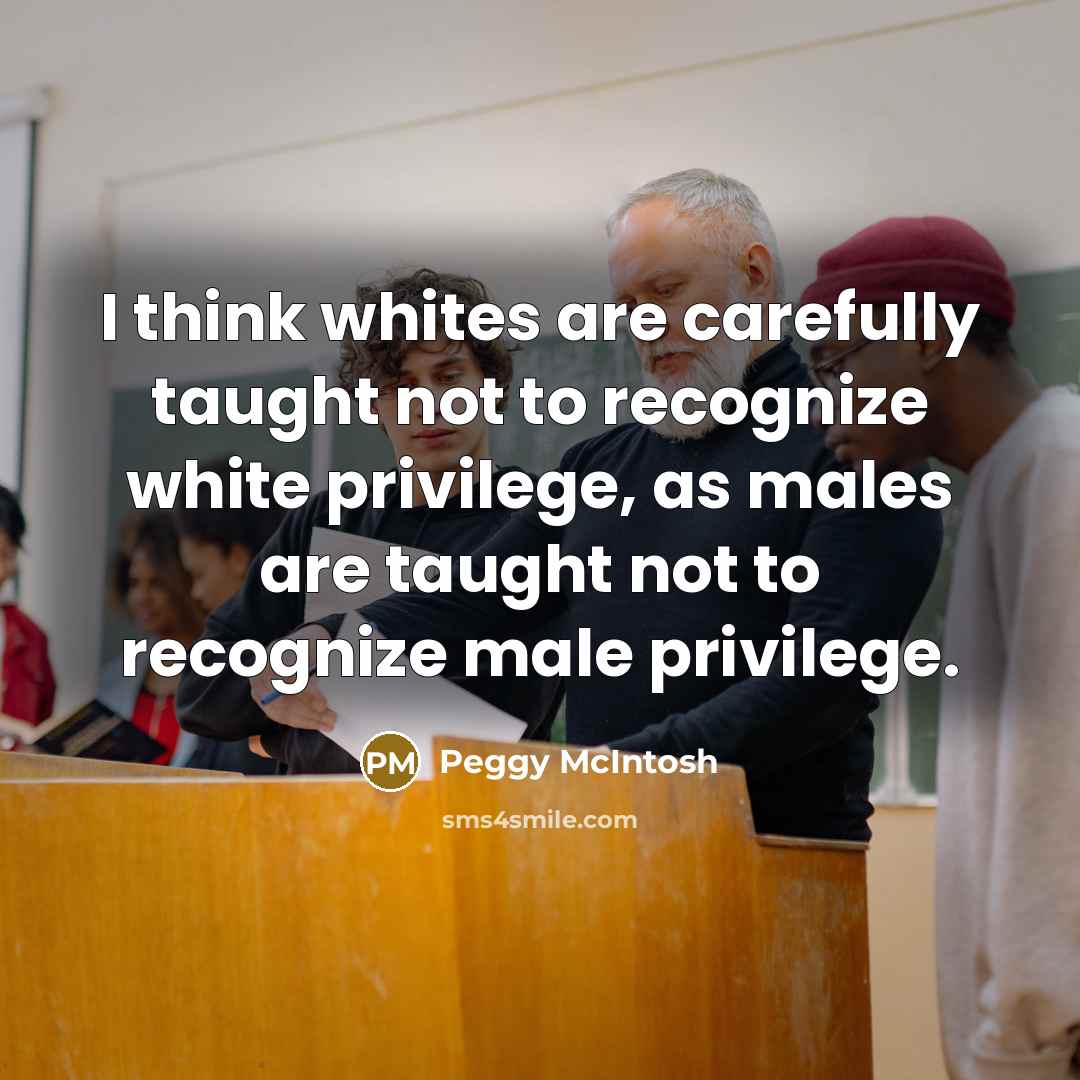 “I think whites are carefully taught not to recognize white…” quote by Peggy McIntosh