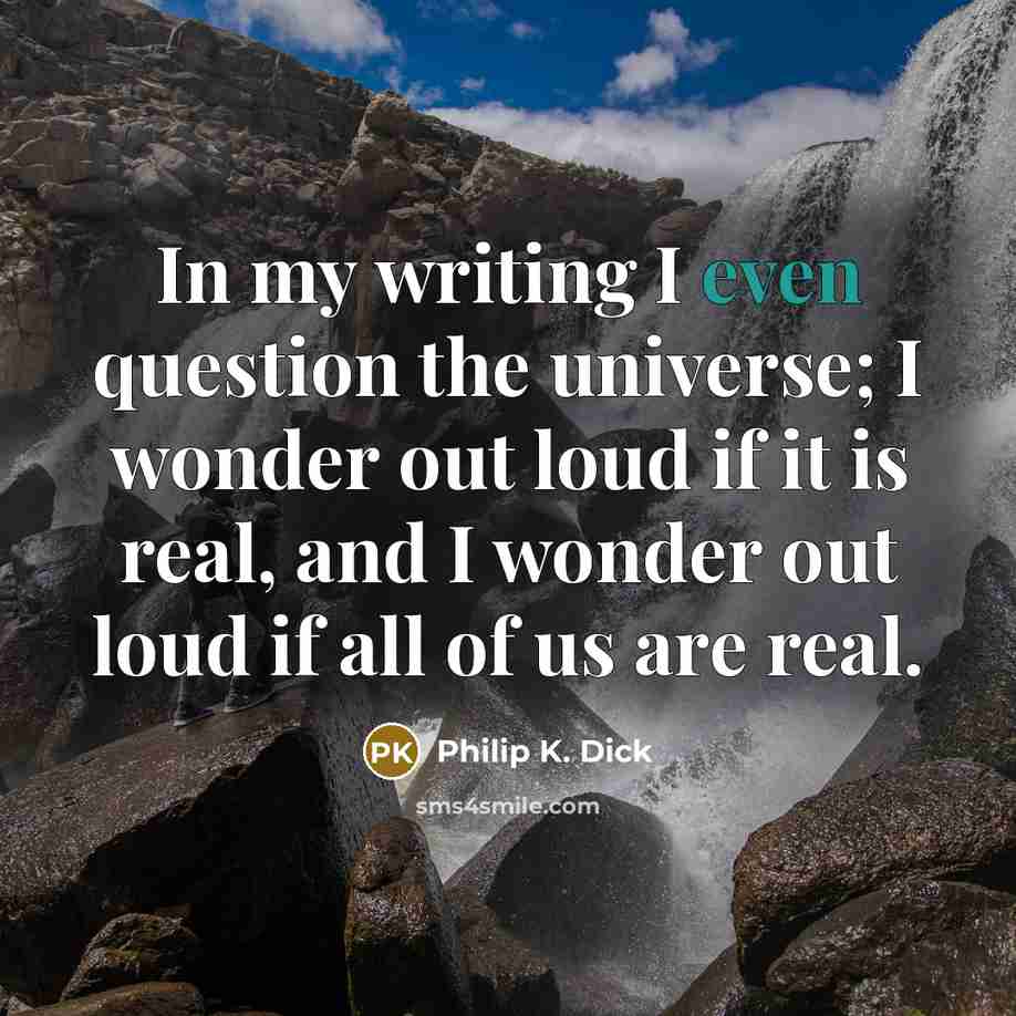 “In my writing I even question the universe; I wonder…” quote by Philip K. Dick