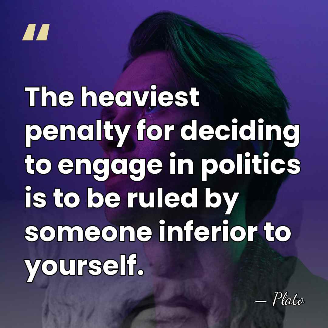 The heaviest penalty for deciding to engage in politics is to be&hellip; - Plato
