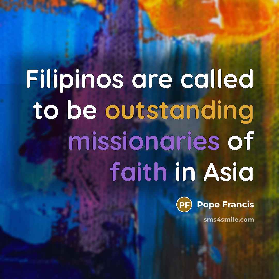 “Filipinos are called to be outstanding missionaries of faith in…” quote by Pope Francis