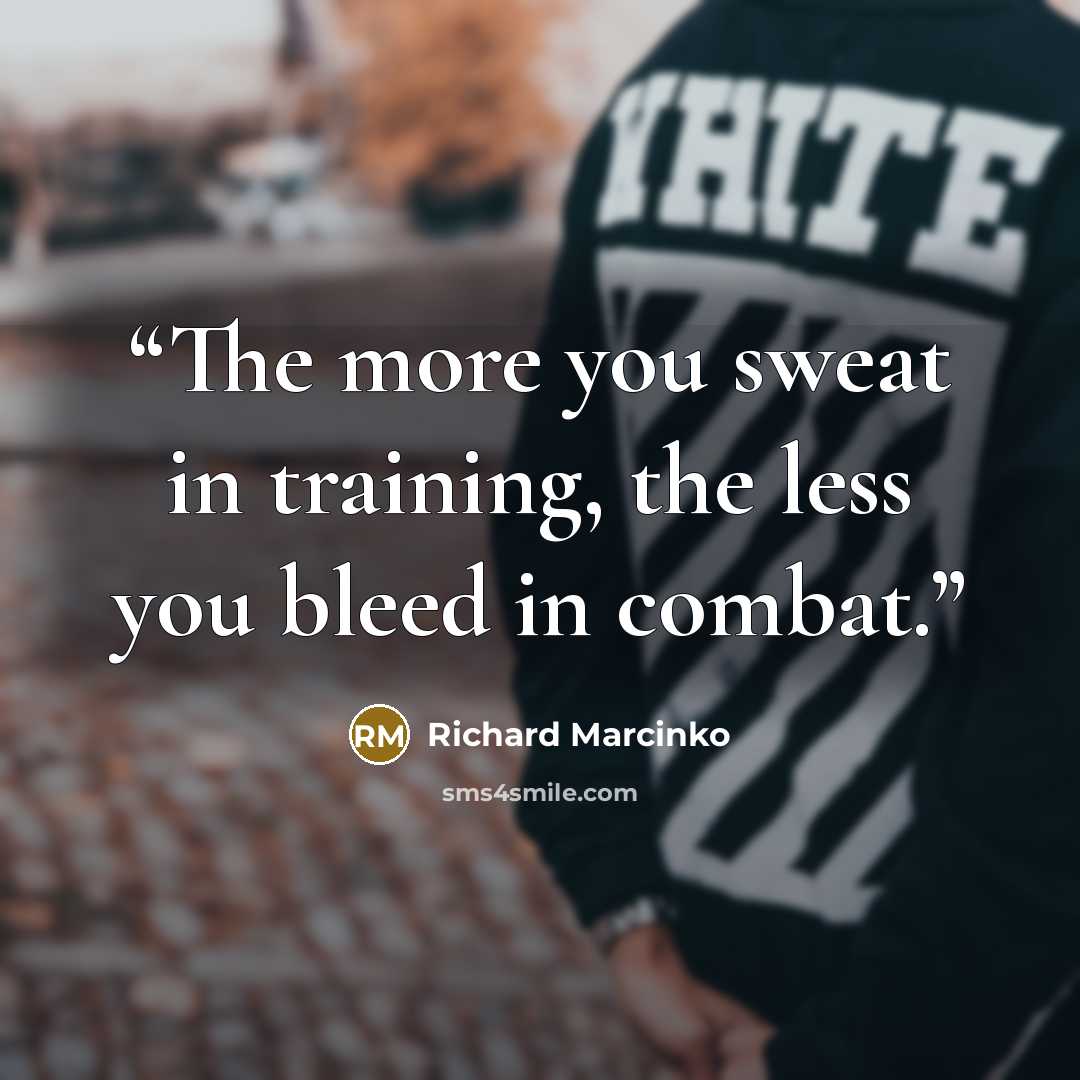 “The more you sweat in training, the less you bleed in combat.” quote by Richard Marcinko
