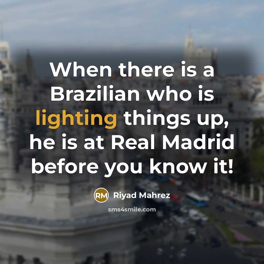 “When there is a Brazilian who is lighting things up, he is at Real Madrid before you know it!” quote by Riyad Mahrez