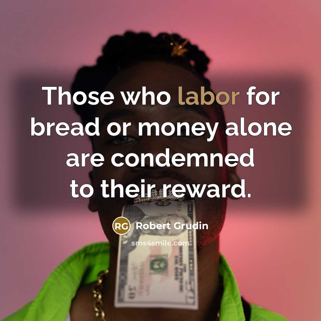 “Those who labor for bread or money alone are condemned…” quote by Robert Grudin