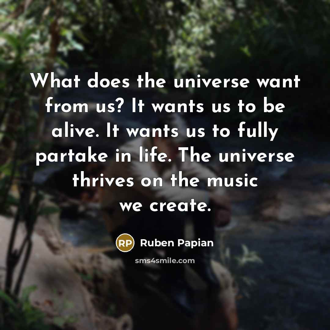 “What does the universe want from us? It wants us…” quote by Ruben Papian