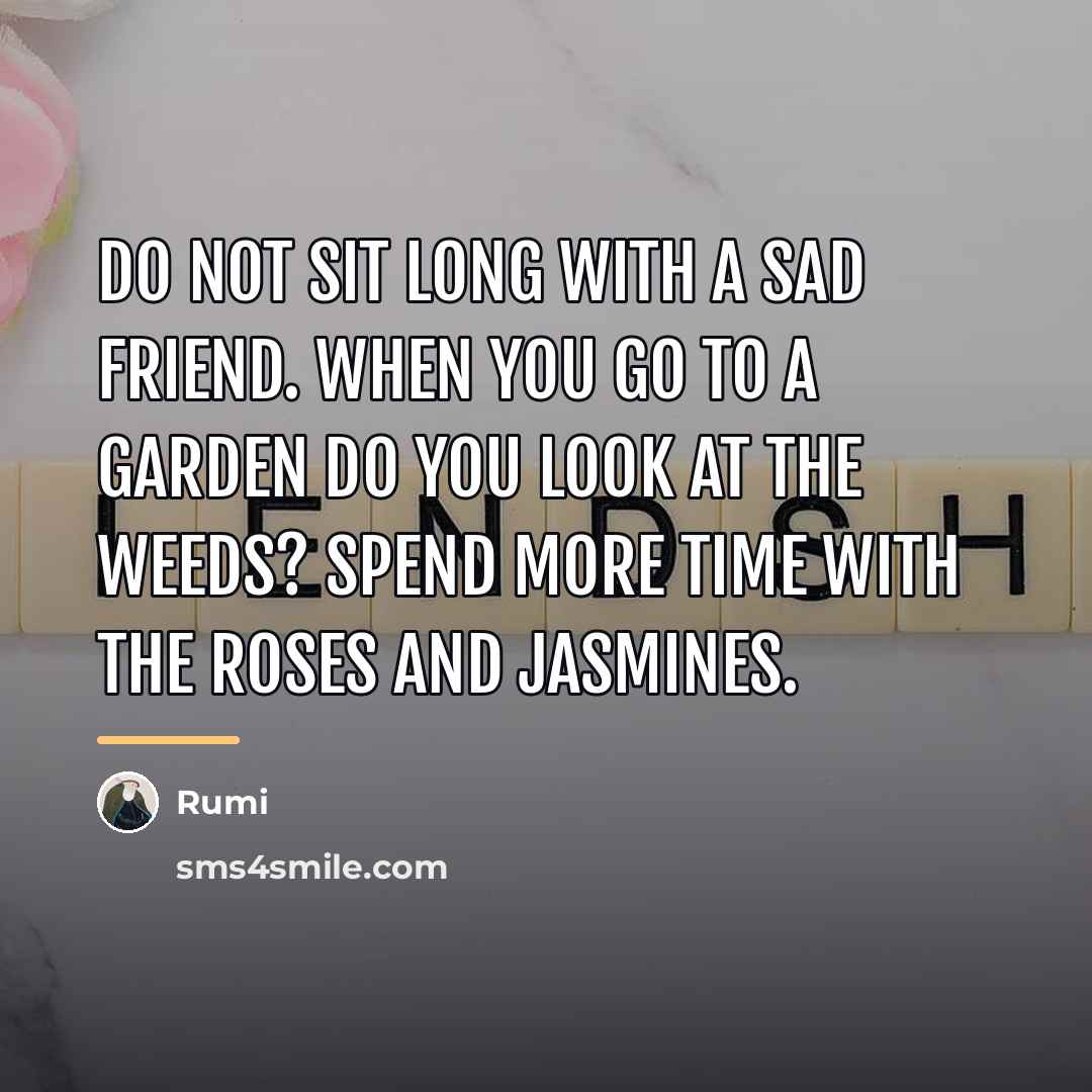 “Do not sit long with a sad friend. When you…” quote by Rumi