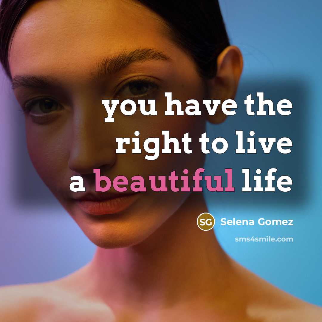 “you have the right to live a beautiful life…” quote by Selena Gomez