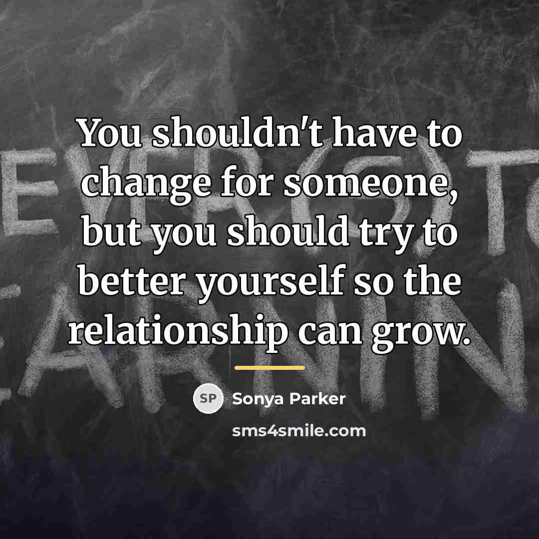 “You shouldn't have to change for someone, but you should…” quote by Sonya Parker