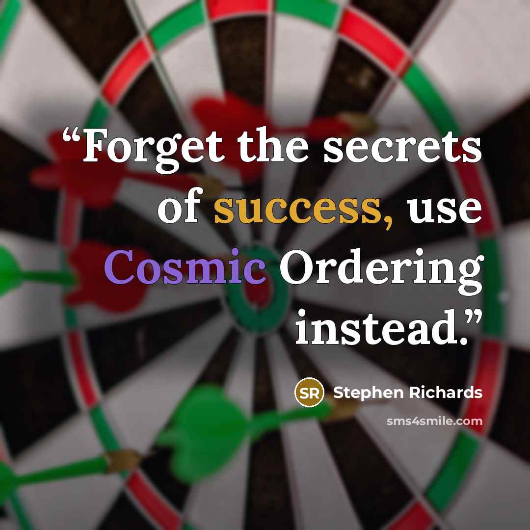 “Forget the secrets of success, use Cosmic Ordering instead.” quote by Stephen Richards