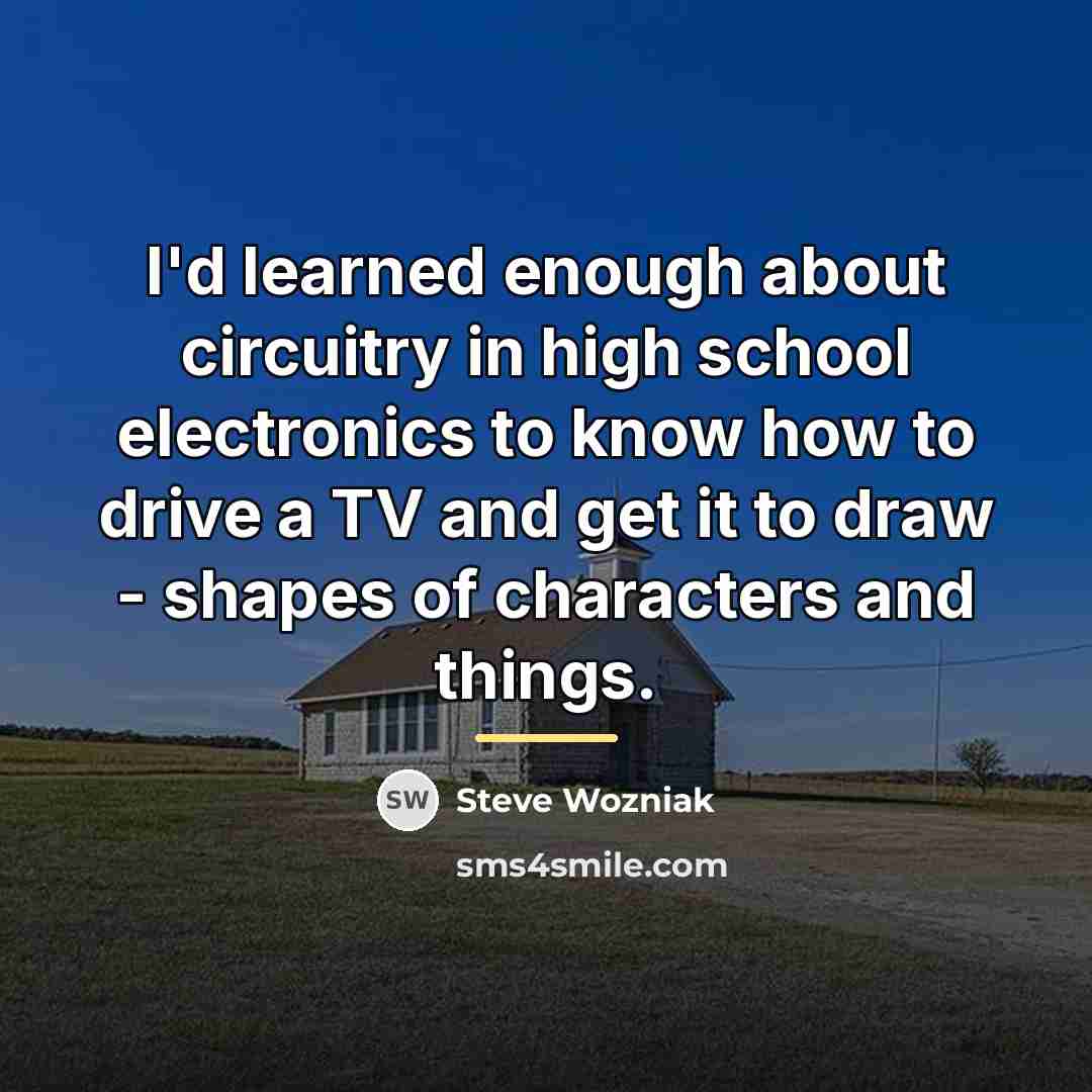 “I'd learned enough about circuitry in high school electronics to…” quote by Steve Wozniak