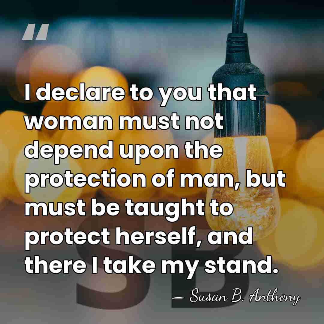 I declare to you that woman must not depend upon the protection&hellip; - Susan B. Anthony