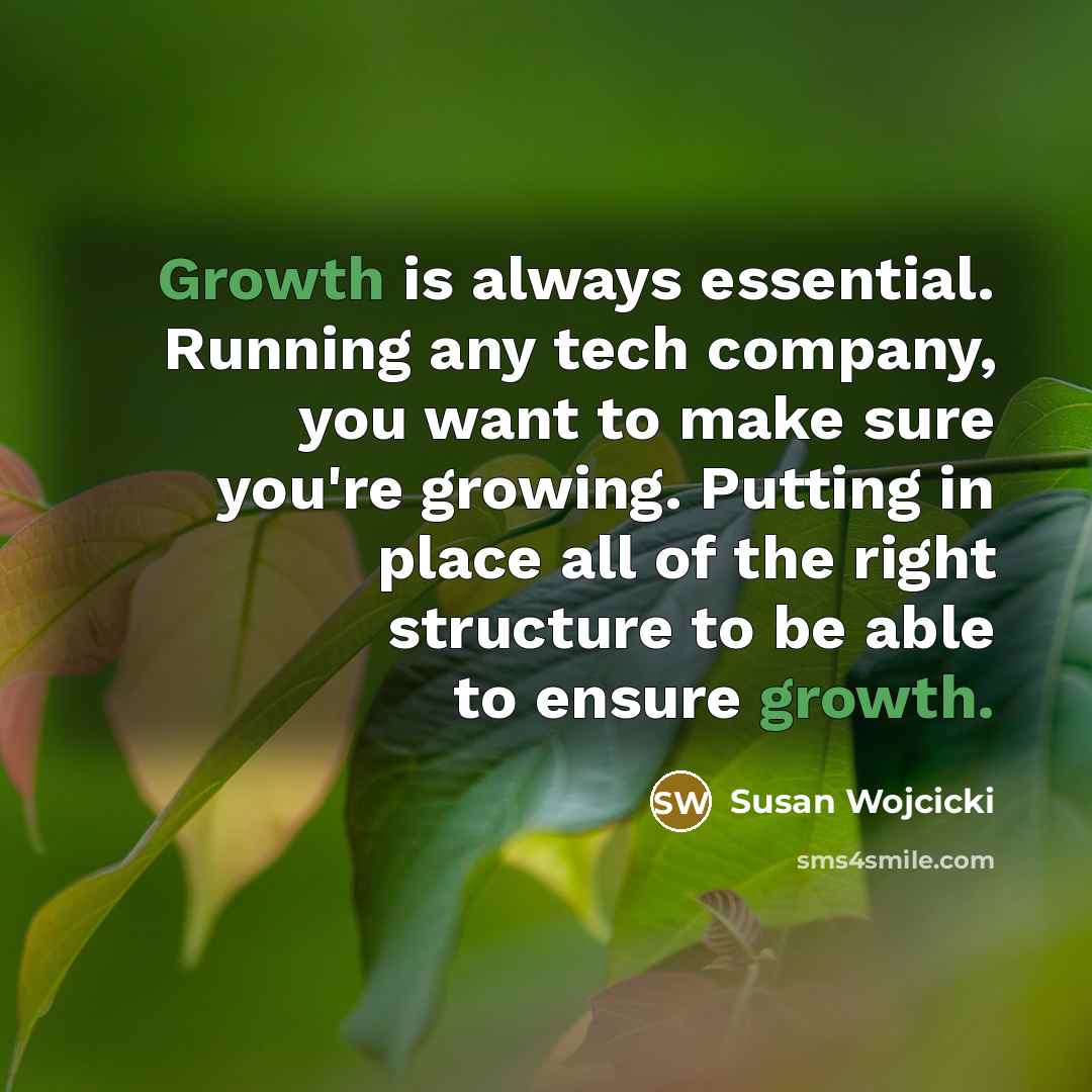 “Growth is always essential. Running any tech company, you want…” quote by Susan Wojcicki