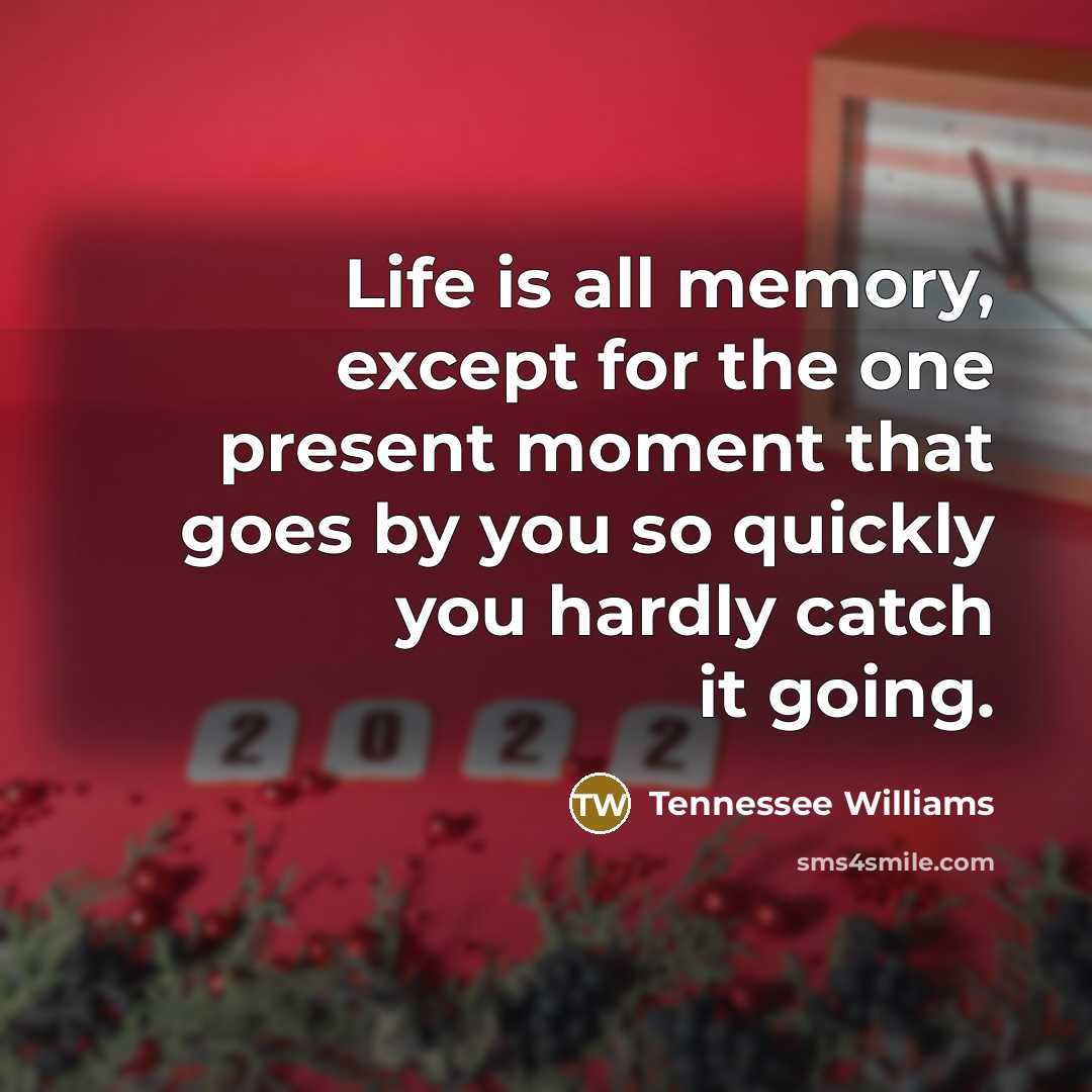 “Life is all memory, except for the one present moment…” quote by Tennessee Williams