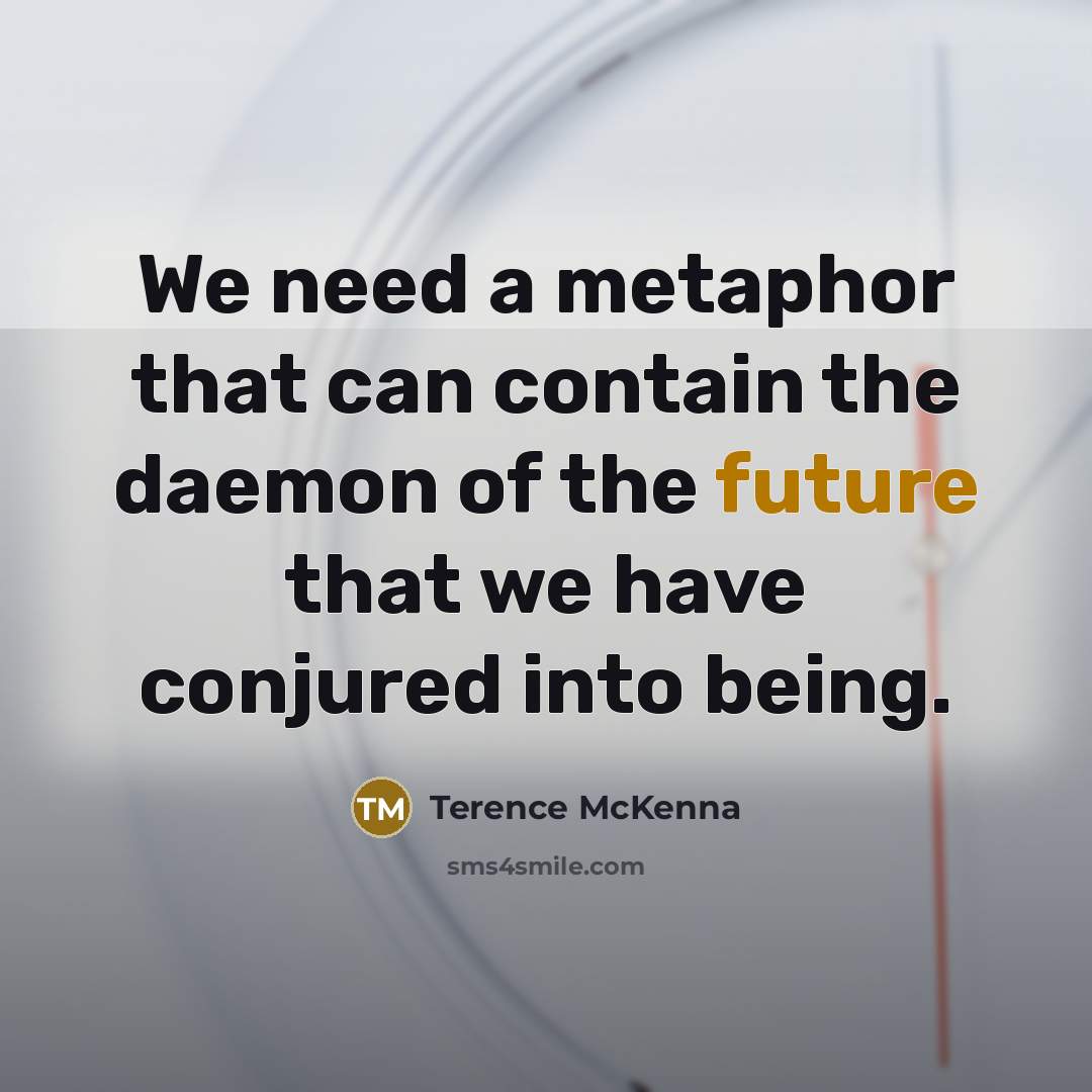 “We need a metaphor that can contain the daemon of…” quote by Terence McKenna