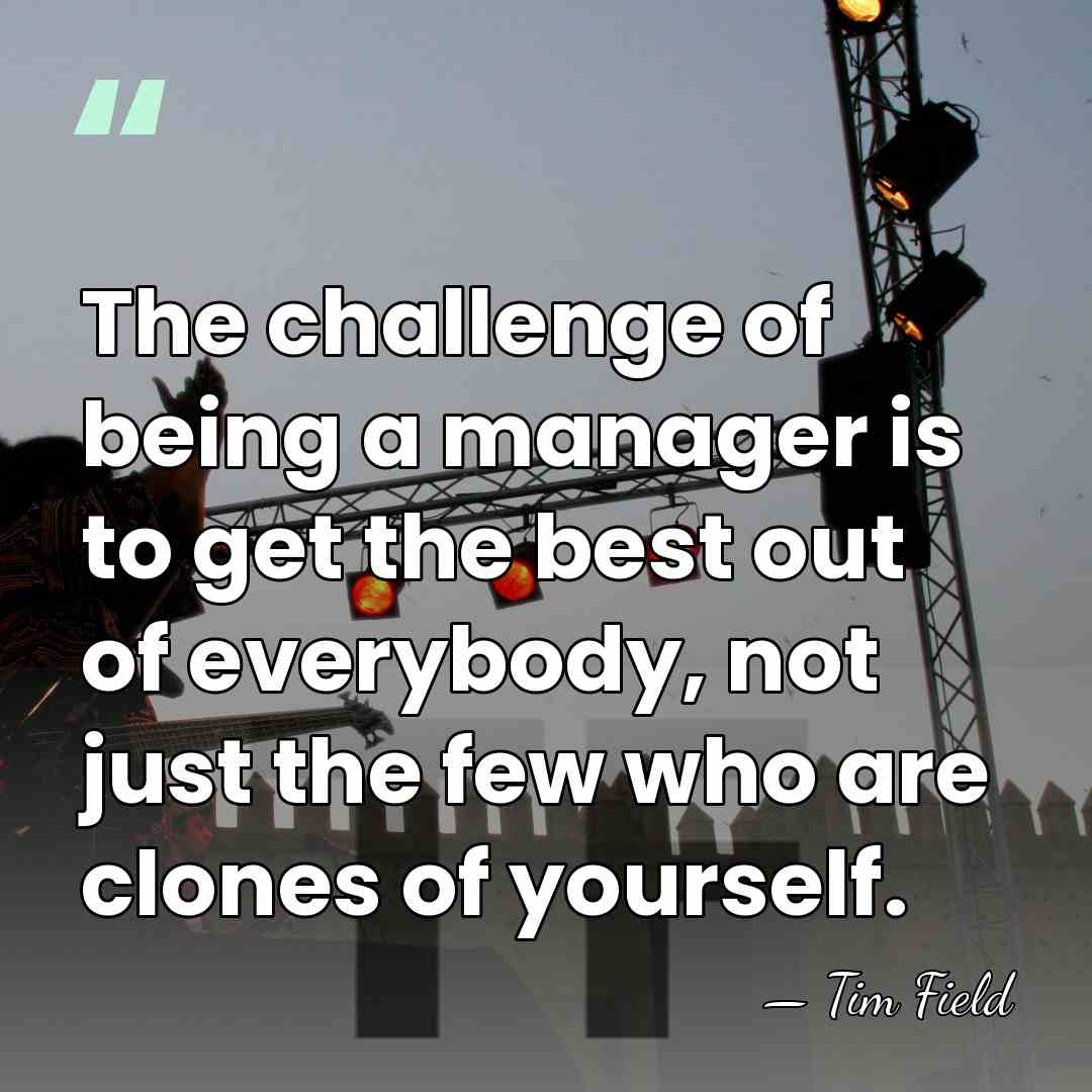 The challenge of being a manager is to get the best out&hellip; - Tim Field