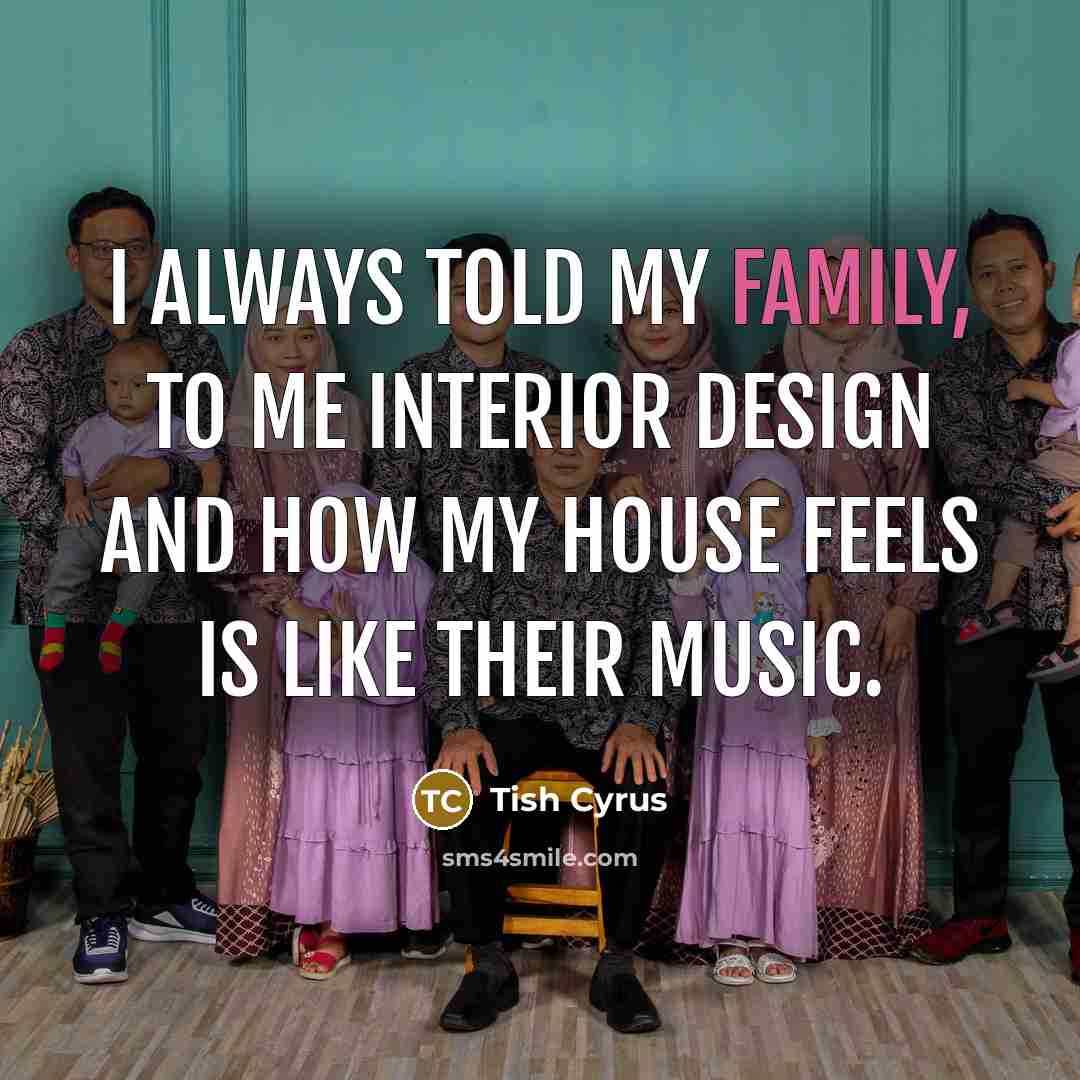 “I always told my family, to me interior design and…” quote by Tish Cyrus