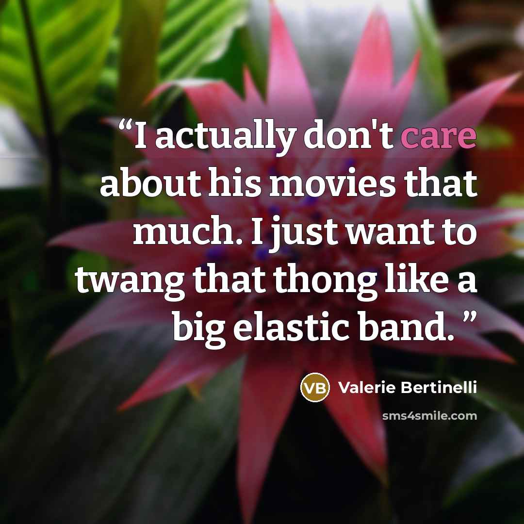 “I actually don't care about his movies that much. I just want to twang that thong like a big elastic band.” quote by Valerie Bertinelli