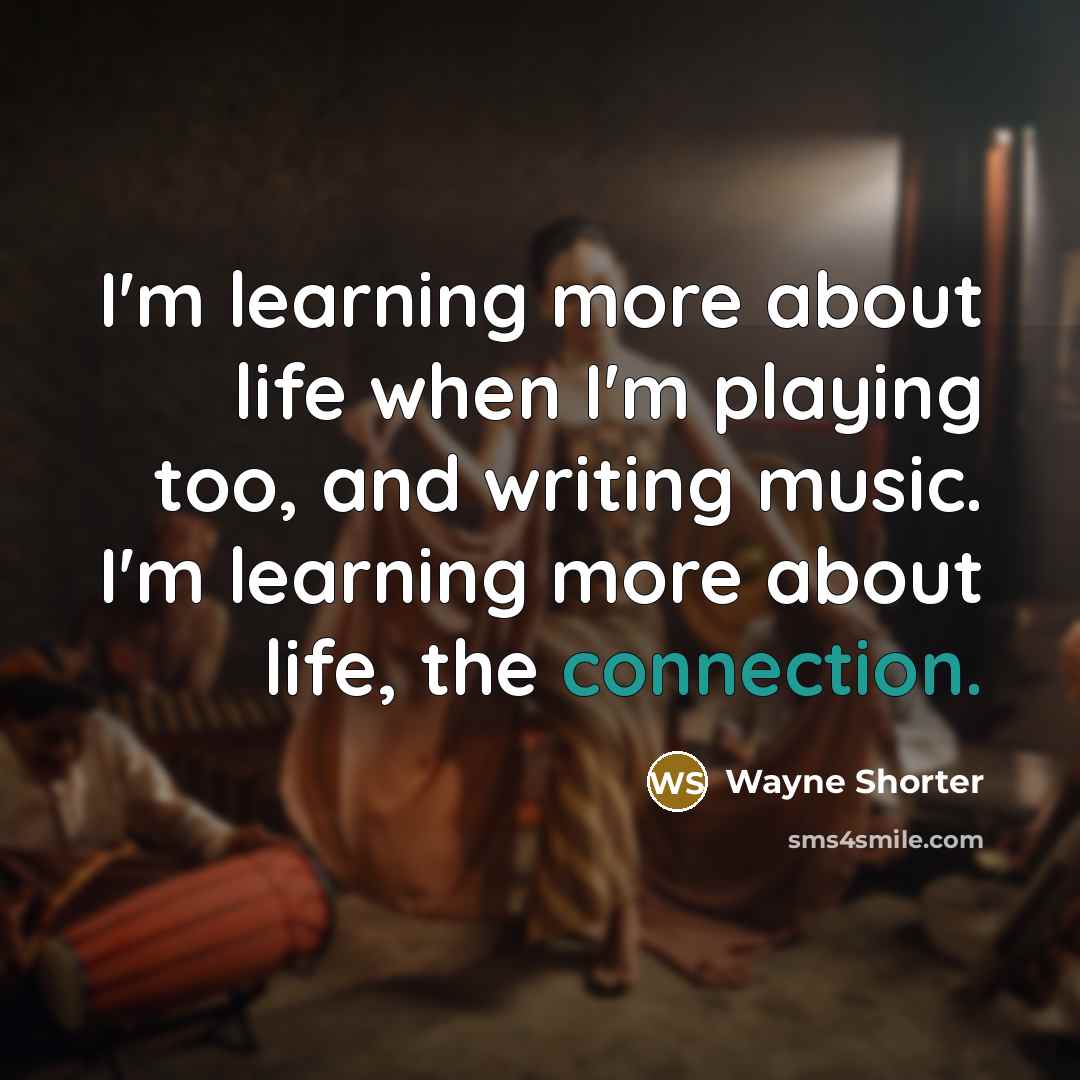 “I'm learning more about life when I'm playing too, and…” quote by Wayne Shorter