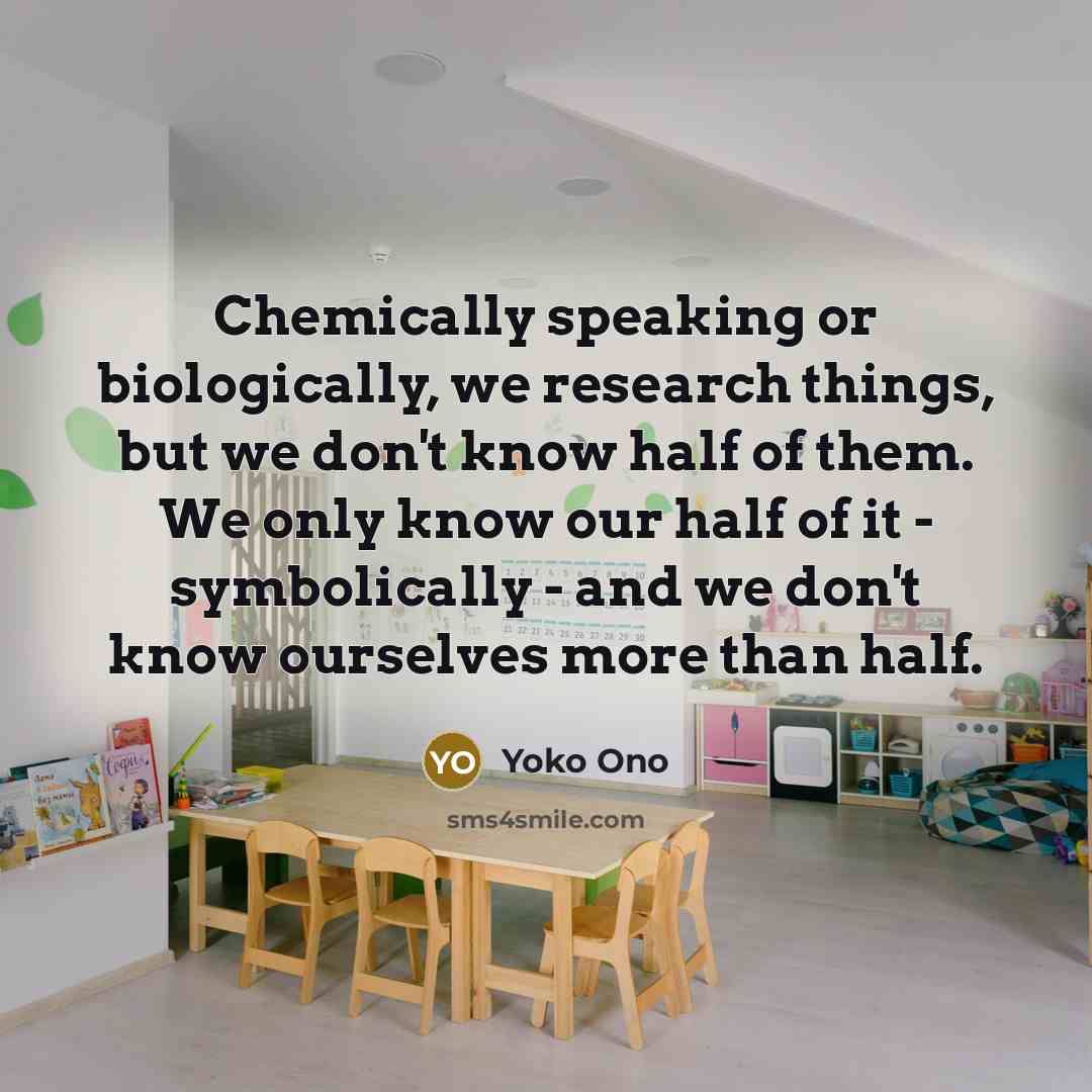 “Chemically speaking or biologically, we research things, but we don't…” quote by Yoko Ono