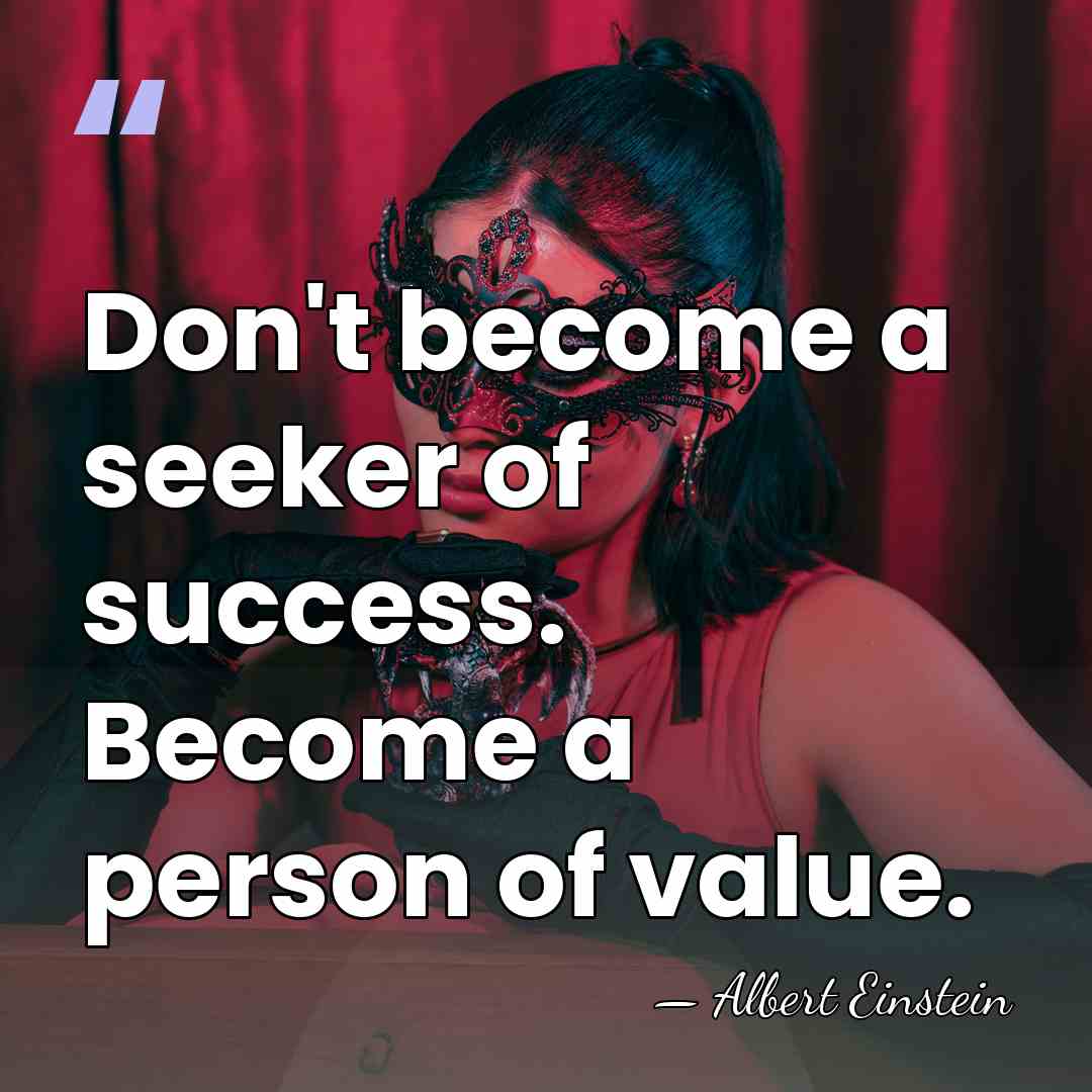 Don't become a seeker of success. Become a person of value. - Albert Einstein