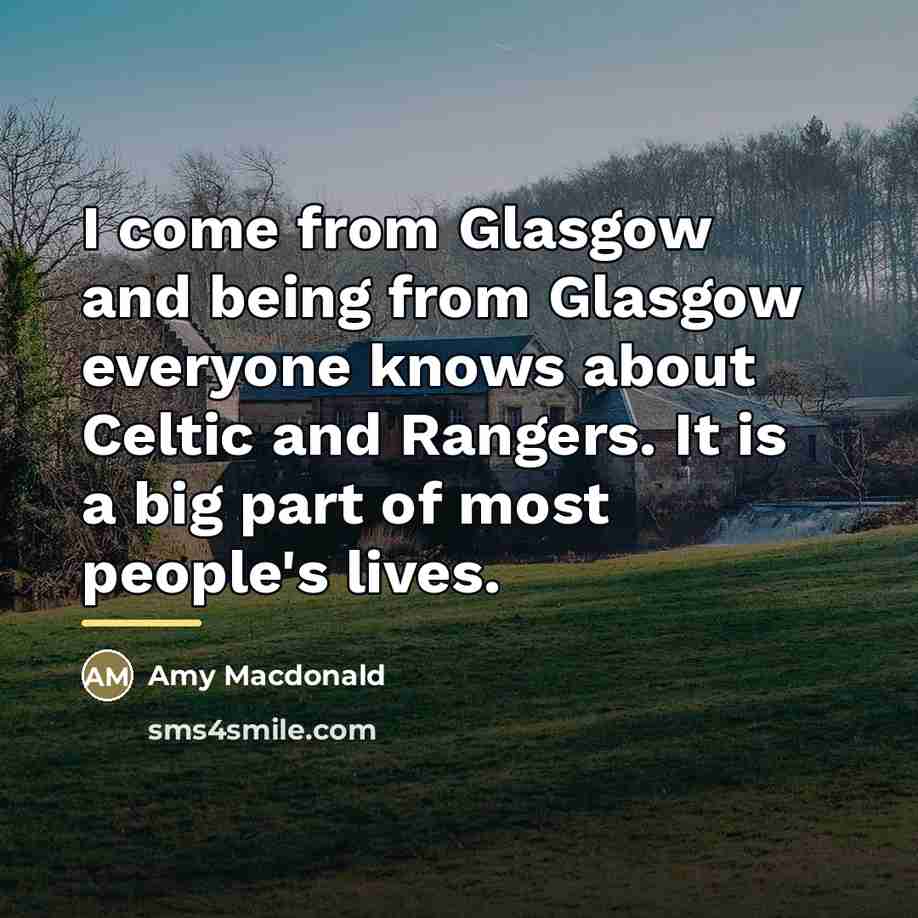 “I come from Glasgow and being from Glasgow everyone knows…” quote by Amy Macdonald